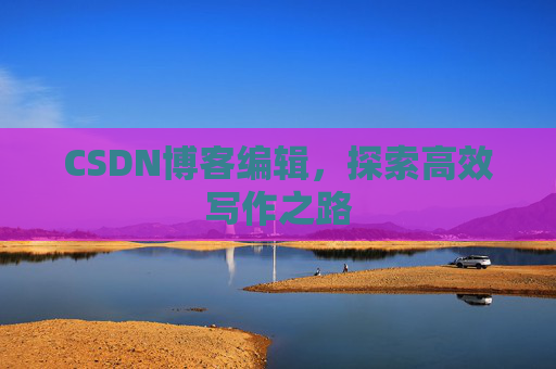 CSDN博客编辑，探索高效写作之路